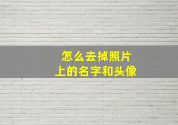 怎么去掉照片上的名字和头像