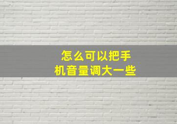 怎么可以把手机音量调大一些