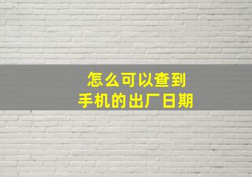 怎么可以查到手机的出厂日期