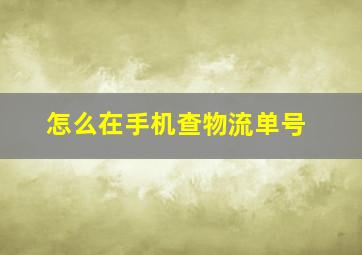 怎么在手机查物流单号