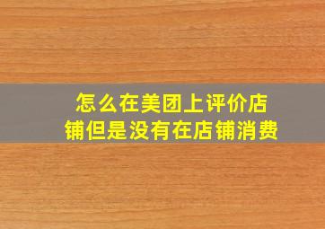 怎么在美团上评价店铺但是没有在店铺消费