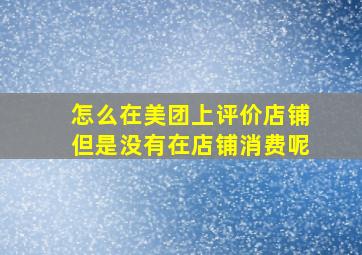 怎么在美团上评价店铺但是没有在店铺消费呢