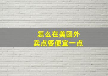 怎么在美团外卖点餐便宜一点