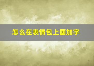 怎么在表情包上面加字