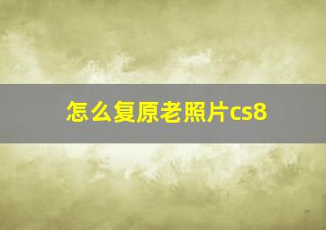 怎么复原老照片cs8