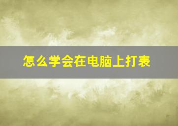 怎么学会在电脑上打表