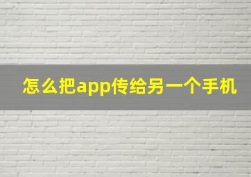 怎么把app传给另一个手机