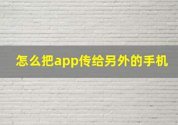 怎么把app传给另外的手机