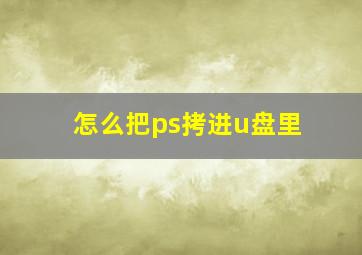 怎么把ps拷进u盘里