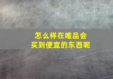 怎么样在唯品会买到便宜的东西呢