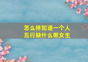 怎么样知道一个人五行缺什么呢女生