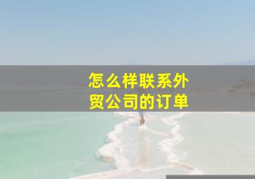 怎么样联系外贸公司的订单