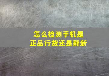 怎么检测手机是正品行货还是翻新