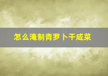 怎么淹制青罗卜干咸菜