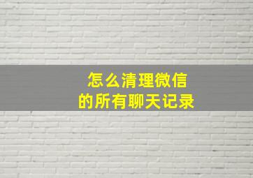 怎么清理微信的所有聊天记录