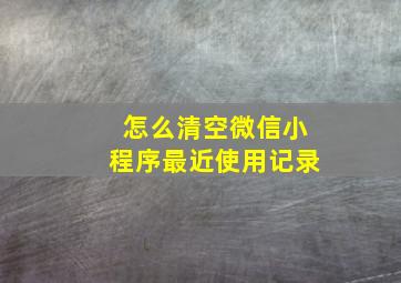 怎么清空微信小程序最近使用记录