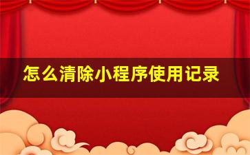 怎么清除小程序使用记录