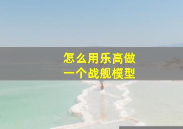 怎么用乐高做一个战舰模型