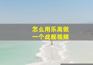 怎么用乐高做一个战舰视频