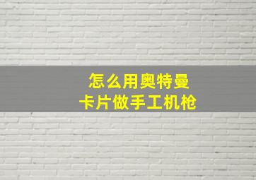 怎么用奥特曼卡片做手工机枪