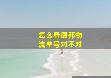 怎么看德邦物流单号对不对