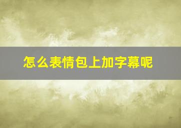 怎么表情包上加字幕呢