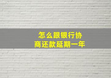 怎么跟银行协商还款延期一年