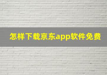 怎样下载京东app软件免费