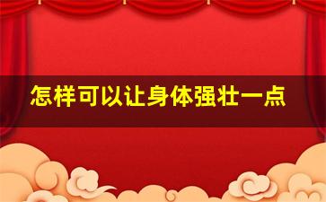 怎样可以让身体强壮一点