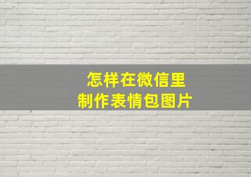 怎样在微信里制作表情包图片