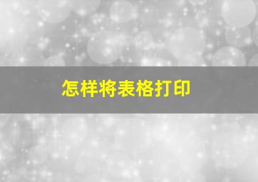 怎样将表格打印