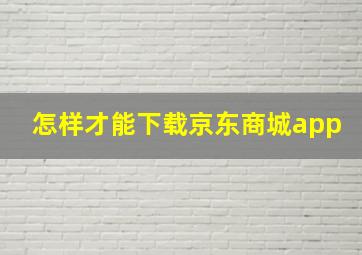 怎样才能下载京东商城app