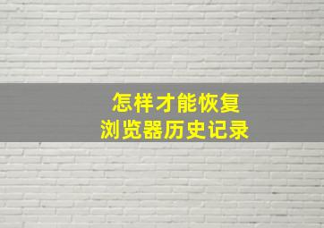 怎样才能恢复浏览器历史记录