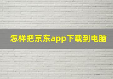 怎样把京东app下载到电脑