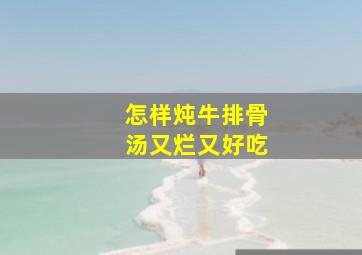 怎样炖牛排骨汤又烂又好吃