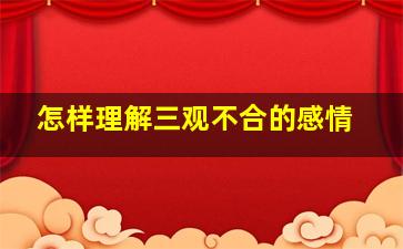 怎样理解三观不合的感情