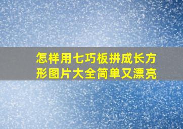 怎样用七巧板拼成长方形图片大全简单又漂亮