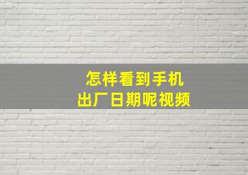 怎样看到手机出厂日期呢视频