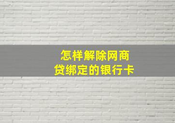 怎样解除网商贷绑定的银行卡