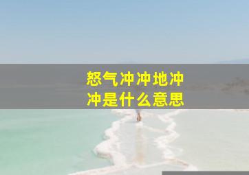 怒气冲冲地冲冲是什么意思