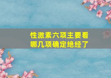 性激素六项主要看哪几项确定绝经了