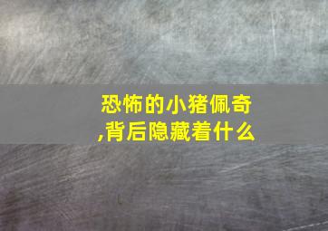 恐怖的小猪佩奇,背后隐藏着什么