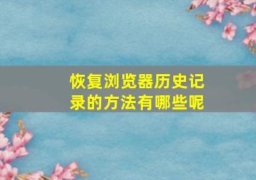 恢复浏览器历史记录的方法有哪些呢