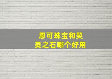 恩可珠宝和契灵之石哪个好用