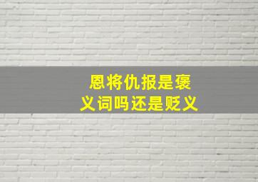 恩将仇报是褒义词吗还是贬义