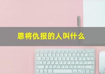 恩将仇报的人叫什么