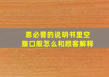 恩必普的说明书里空腹口服怎么和顾客解释