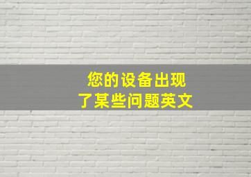 您的设备出现了某些问题英文