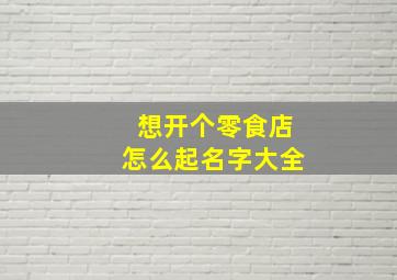 想开个零食店怎么起名字大全