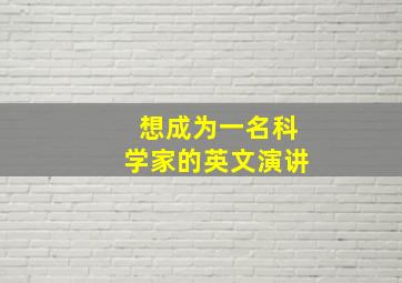 想成为一名科学家的英文演讲